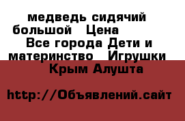 медведь сидячий, большой › Цена ­ 2 000 - Все города Дети и материнство » Игрушки   . Крым,Алушта